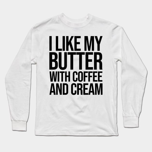 I like my butter with coffee and cream Long Sleeve T-Shirt by rsterling20
